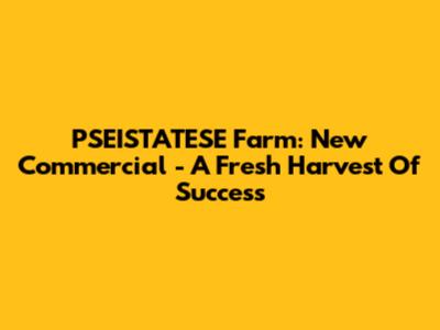 PSEISTATESE Farm: New Commercial - A Fresh Harvest Of Success