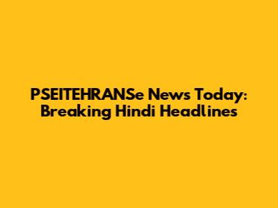 PSEITEHRANSe News Today: Breaking Hindi Headlines