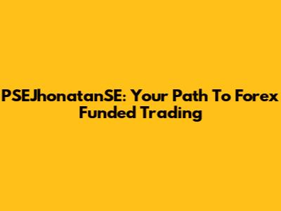 PSEJhonatanSE: Your Path To Forex Funded Trading