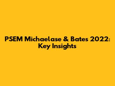 PSEM Michaelase & Bates 2022: Key Insights