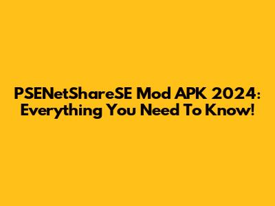 PSENetShareSE Mod APK 2024: Everything You Need To Know!
