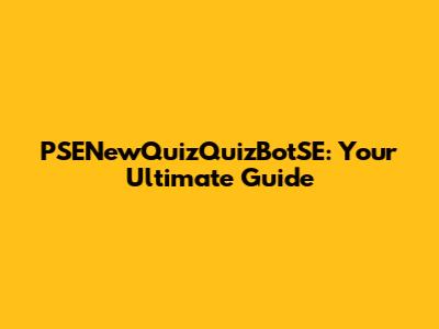 PSENewQuizQuizBotSE: Your Ultimate Guide