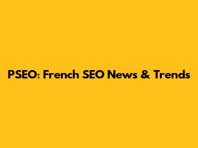 PSEO: French SEO News & Trends