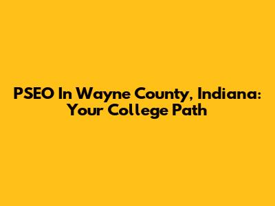 PSEO In Wayne County, Indiana: Your College Path