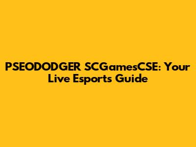 PSEODODGER SCGamesCSE: Your Live Esports Guide