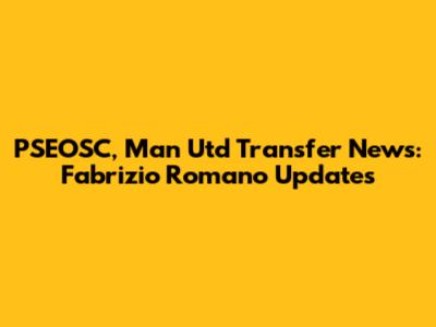 PSEOSC, Man Utd Transfer News: Fabrizio Romano Updates