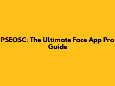 PSEOSC: The Ultimate Face App Pro Guide