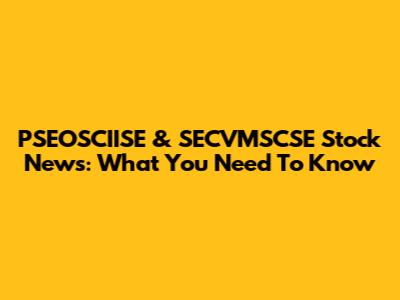 PSEOSCIISE & SECVMSCSE Stock News: What You Need To Know
