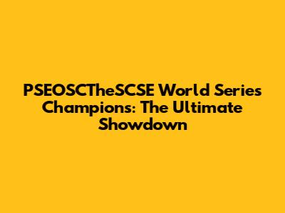 PSEOSCTheSCSE World Series Champions: The Ultimate Showdown