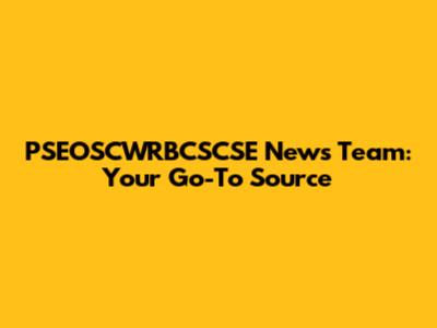 PSEOSCWRBCSCSE News Team: Your Go-To Source