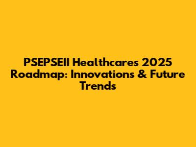 PSEPSEII Healthcare's 2025 Roadmap: Innovations & Future Trends