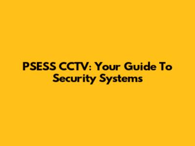 PSESS CCTV: Your Guide To Security Systems