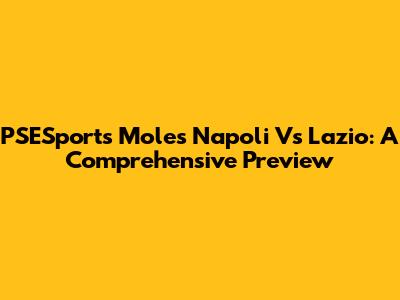 PSESports Moles Napoli Vs Lazio: A Comprehensive Preview
