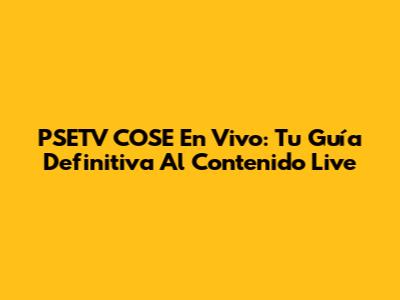 PSETV COSE En Vivo: Tu Guía Definitiva Al Contenido Live