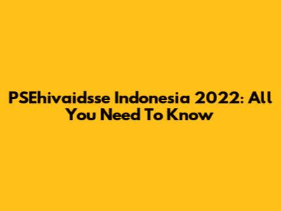 PSEhivaidsse Indonesia 2022: All You Need To Know