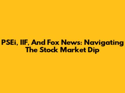 PSEi, IIF, And Fox News: Navigating The Stock Market Dip