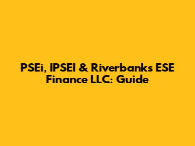 PSEi, IPSEI & Riverbanks ESE Finance LLC: Guide