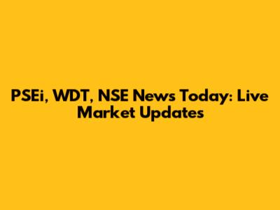 PSEi, WDT, NSE News Today: Live Market Updates