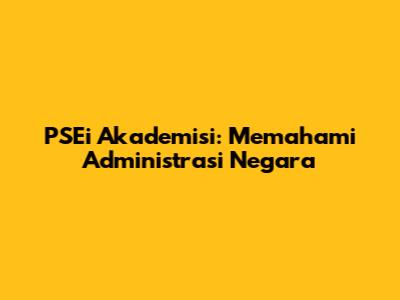 PSEi Akademisi: Memahami Administrasi Negara