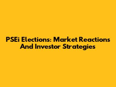 PSEi Elections: Market Reactions And Investor Strategies