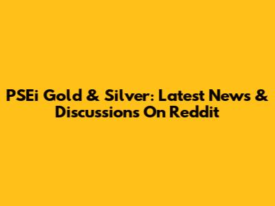 PSEi Gold & Silver: Latest News & Discussions On Reddit