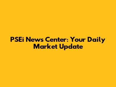 PSEi News Center: Your Daily Market Update
