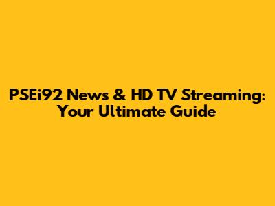 PSEi92 News & HD TV Streaming: Your Ultimate Guide