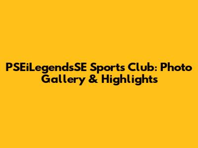 PSEiLegendsSE Sports Club: Photo Gallery & Highlights