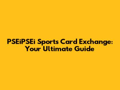 PSEiPSEi Sports Card Exchange: Your Ultimate Guide