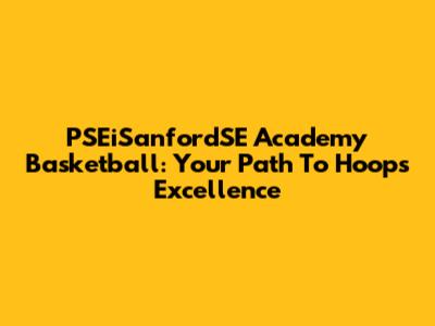 PSEiSanfordSE Academy Basketball: Your Path To Hoops Excellence