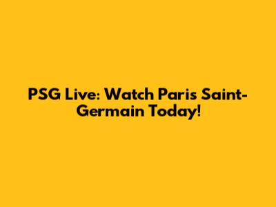 PSG Live: Watch Paris Saint-Germain Today!