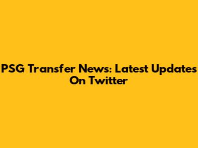 PSG Transfer News: Latest Updates On Twitter