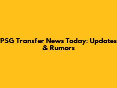 PSG Transfer News Today: Updates & Rumors