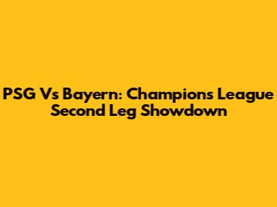 PSG Vs Bayern: Champions League Second Leg Showdown
