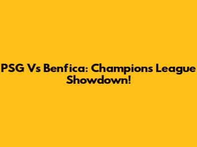 PSG Vs Benfica: Champions League Showdown!