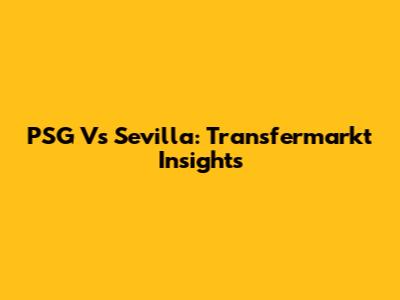 PSG Vs Sevilla: Transfermarkt Insights