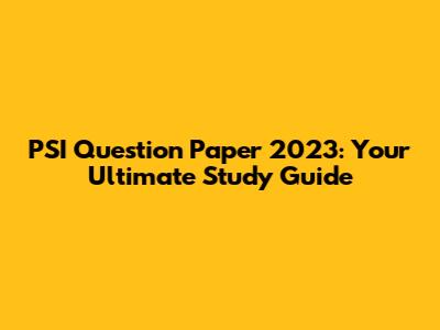 PSI Question Paper 2023: Your Ultimate Study Guide