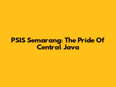 PSIS Semarang: The Pride Of Central Java