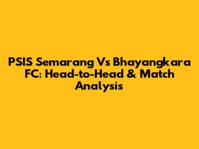 PSIS Semarang Vs Bhayangkara FC: Head-to-Head & Match Analysis