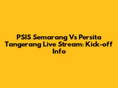 PSIS Semarang Vs Persita Tangerang Live Stream: Kick-off Info