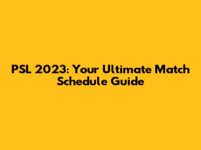 PSL 2023: Your Ultimate Match Schedule Guide