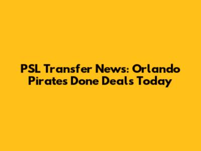 PSL Transfer News: Orlando Pirates Done Deals Today
