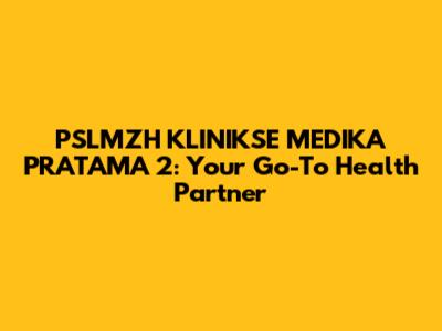 PSLMZH KLINIKSE MEDIKA PRATAMA 2: Your Go-To Health Partner