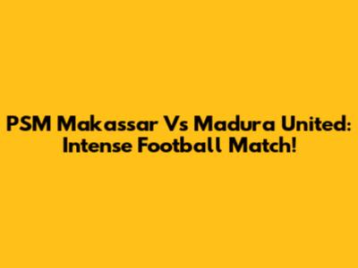 PSM Makassar Vs Madura United: Intense Football Match!