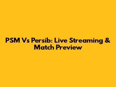 PSM Vs Persib: Live Streaming & Match Preview
