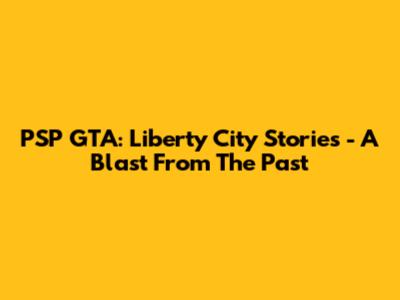 PSP GTA: Liberty City Stories - A Blast From The Past