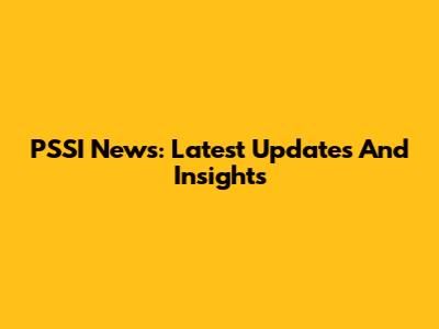 PSSI News: Latest Updates And Insights