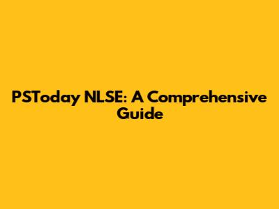 PSToday NLSE: A Comprehensive Guide