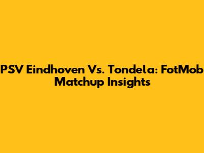 PSV Eindhoven Vs. Tondela: FotMob Matchup Insights