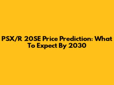 PSX/R 20SE Price Prediction: What To Expect By 2030